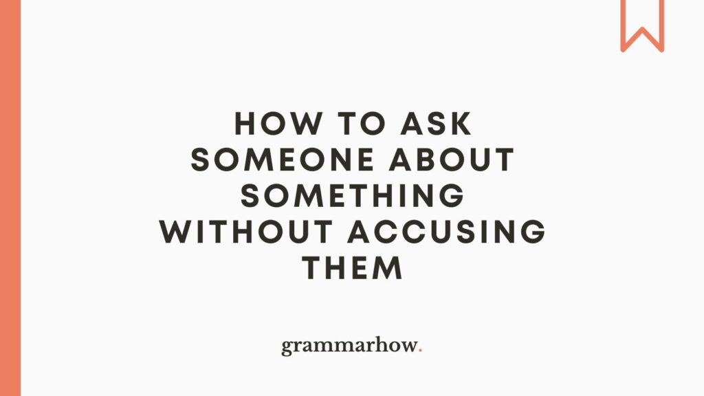 How To Ask Someone About Something Without Accusing Them