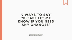 9 Ways to Say "Please Let Me Know if You Need Any Changes”