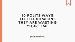 10 Polite Ways To Tell Someone They Are Wasting Your Time